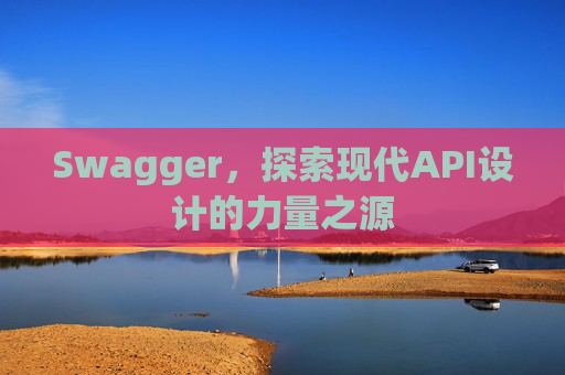 Swagger，探索现代API设计的力量之源